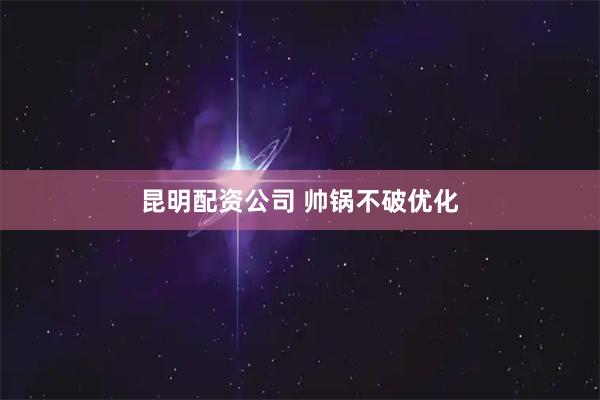 昆明配资公司 帅锅不破优化