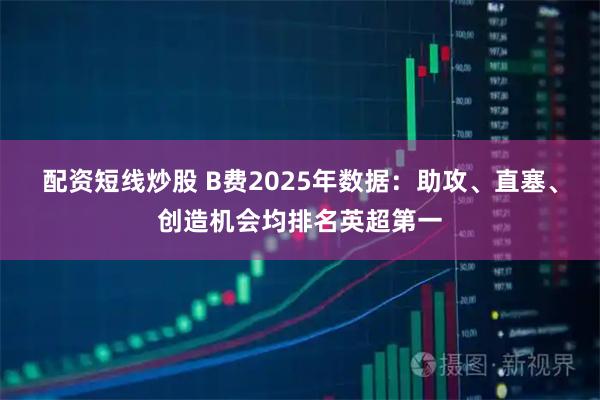 配资短线炒股 B费2025年数据：助攻、直塞、创造机会均排名英超第一