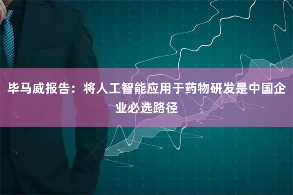 毕马威报告：将人工智能应用于药物研发是中国企业必选路径