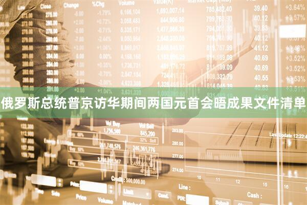 俄罗斯总统普京访华期间两国元首会晤成果文件清单