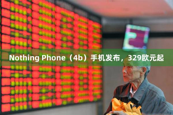 Nothing Phone（4b）手机发布，329欧元起