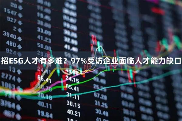 招ESG人才有多难?97%受访企业面临人才能力缺口